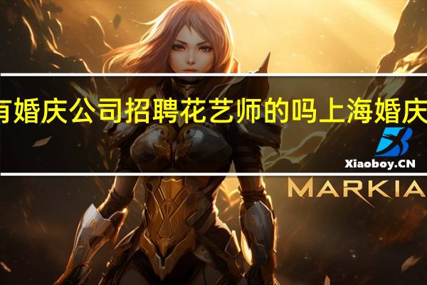 上海有婚庆公司招聘花艺师的吗 上海婚庆公司排行榜