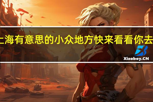 上海有意思的小众地方 快来看看你去过几个