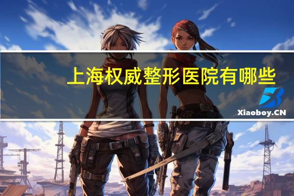 上海权威整形医院有哪些？上海最好的整形医院