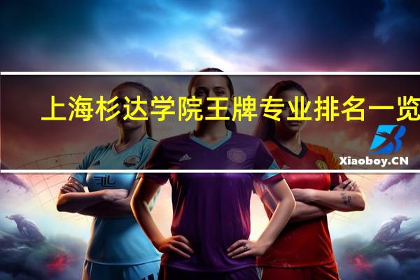上海杉达学院王牌专业排名一览表