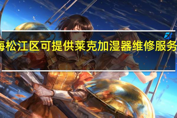 上海松江区可提供莱克加湿器维修服务地址在哪