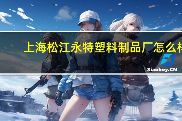 上海松江永特塑料制品厂怎么样