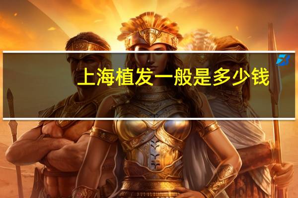 上海植发一般是多少钱(在上海3000个毛囊植发的价格多少钱)