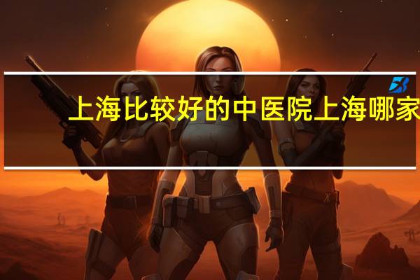 上海比较好的中医院 上海哪家中医强