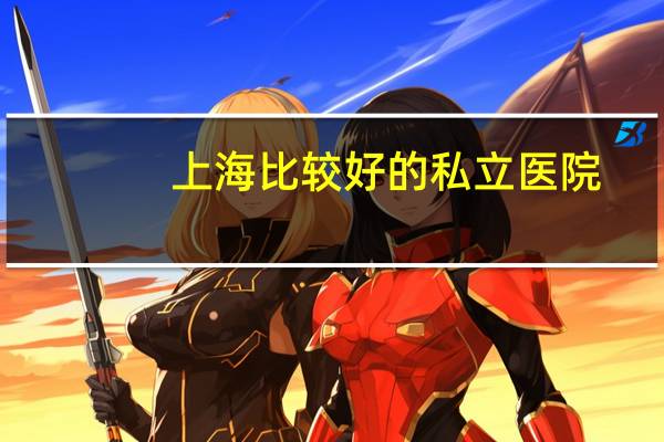 上海比较好的私立医院(上海最好的综合性的私立医院有哪几家)