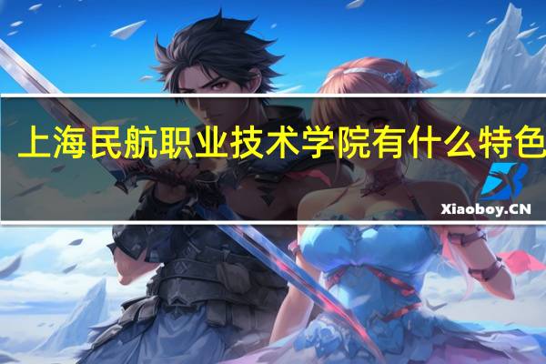 上海民航职业技术学院有什么特色专业，专业排名如何