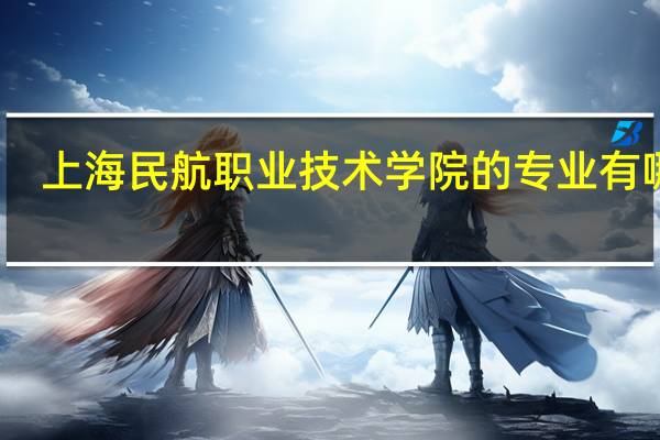 上海民航职业技术学院的专业有哪些