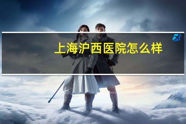 上海沪西医院怎么样?上海同济大学医学院怎么样