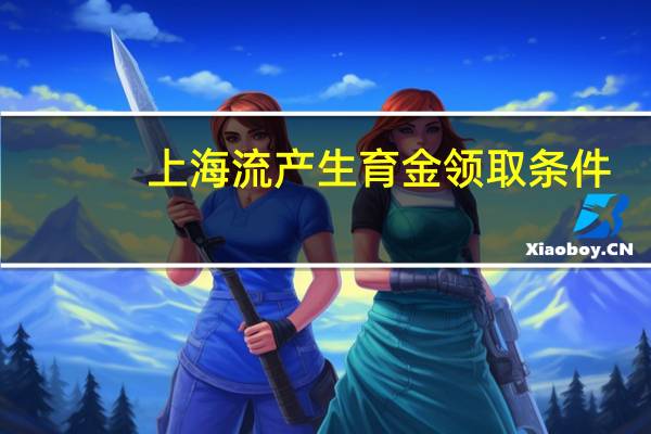 上海流产生育金领取条件（生育金领取条件）