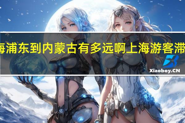 上海浦东到内蒙古有多远啊 上海游客滞留内蒙古