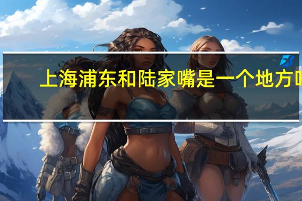 上海浦东和陆家嘴是一个地方吗