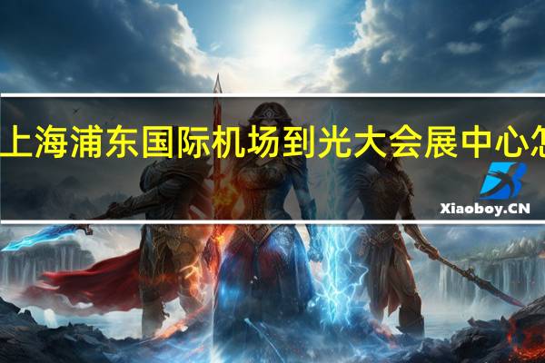 上海浦东国际机场到光大会展中心怎么走
