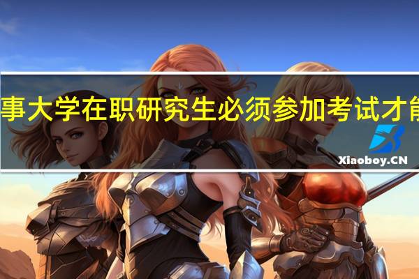 上海海事大学在职研究生必须参加考试才能获取证书吗