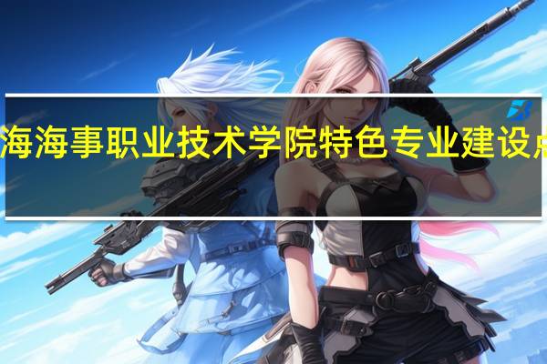 上海海事职业技术学院特色专业建设点有哪些