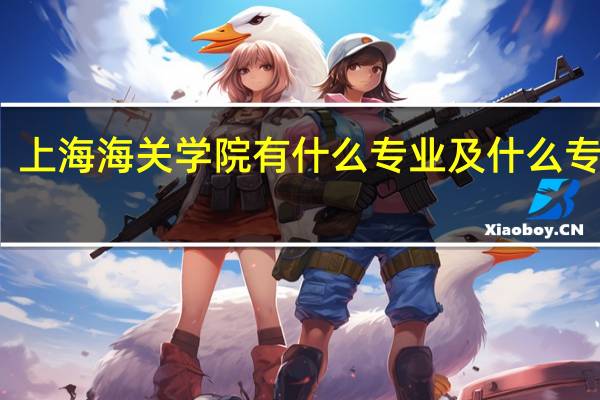 上海海关学院有什么专业及什么专业好
