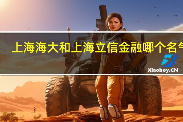上海海大和上海立信金融哪个名气大