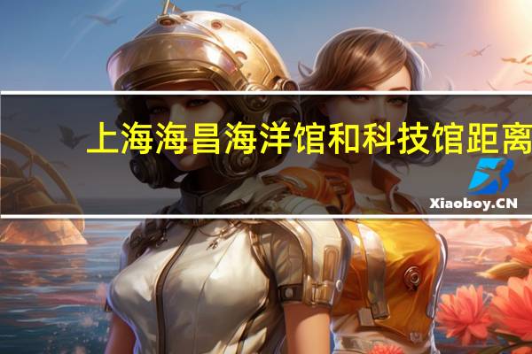 上海海昌海洋馆和科技馆距离