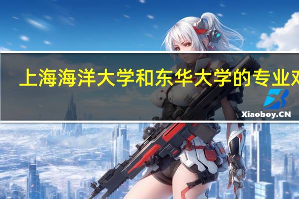 上海海洋大学和东华大学的专业对比