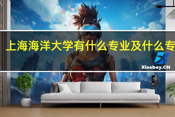 上海海洋大学有什么专业及什么专业好