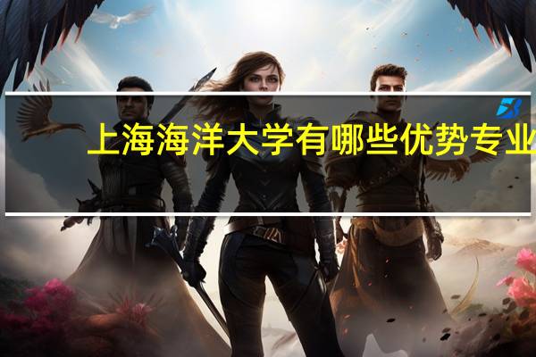 上海海洋大学有哪些优势专业