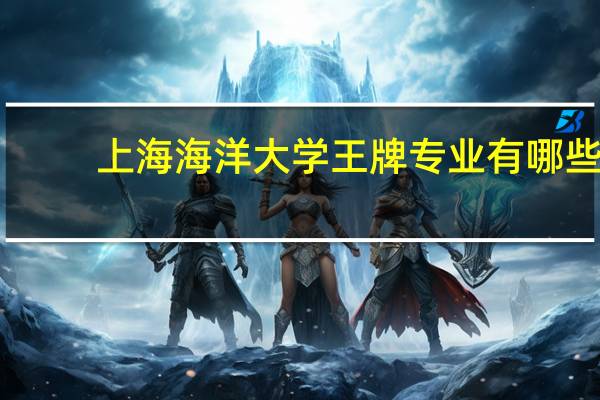 上海海洋大学王牌专业有哪些