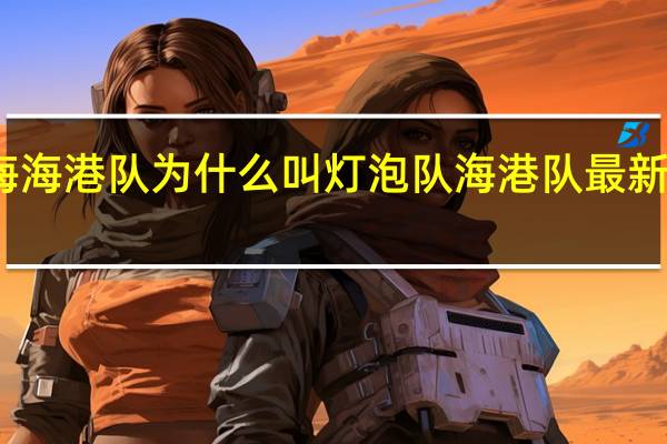 上海海港队为什么叫灯泡队 海港队最新消息今天