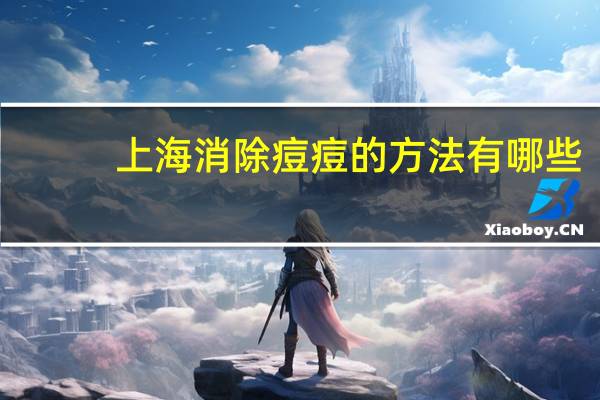 上海消除痘痘的方法有哪些(后背长了痘痘，哪些方法可以祛痘呢)