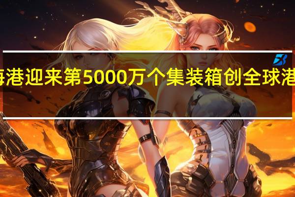 上海港迎来第5000万个集装箱 创全球港口新纪录