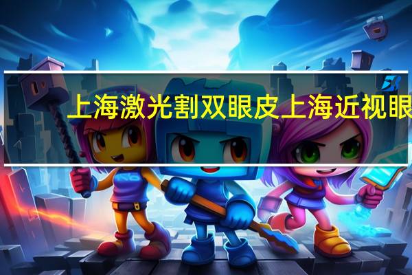 上海激光割双眼皮 上海近视眼激光手术哪家医院最好