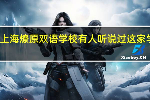 上海燎原双语学校有人听说过这家学校吗