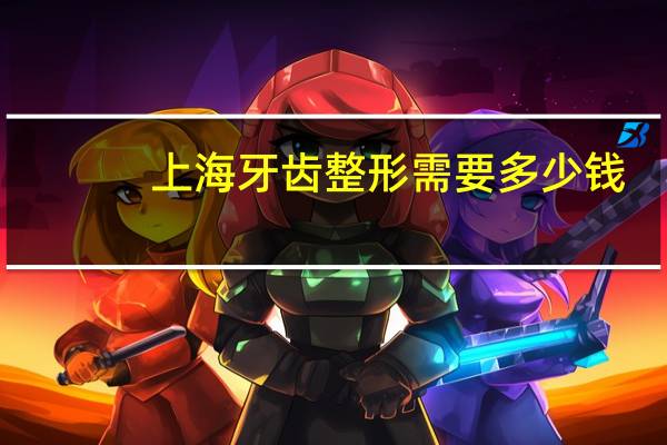 上海牙齿整形需要多少钱(牙齿矫正需要多少钱呢)