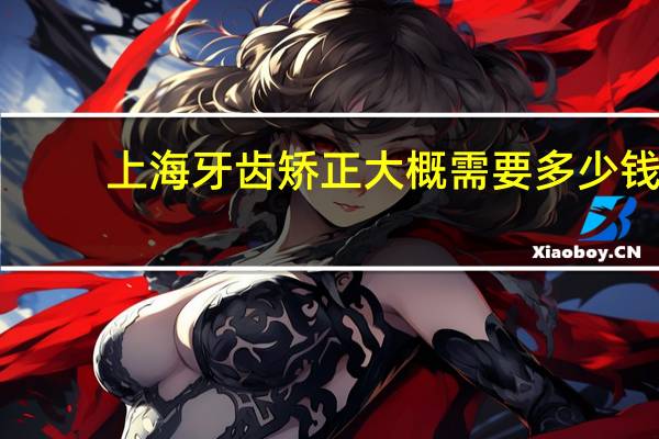 上海牙齿矫正大概需要多少钱(上海牙齿矫正价格，22岁整牙前后脸型对比)