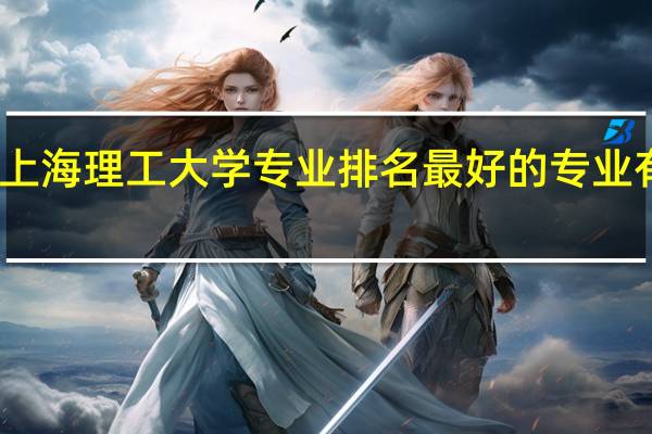 上海理工大学专业排名最好的专业有哪些
