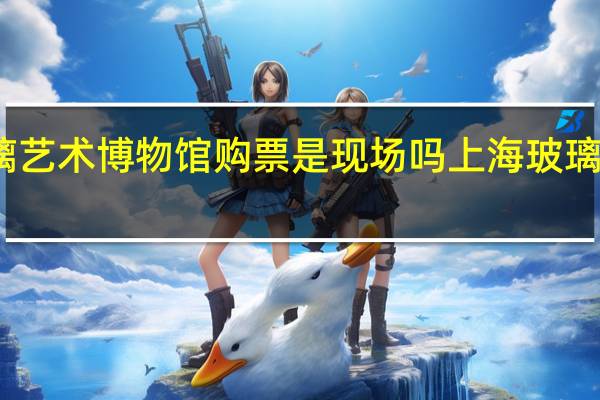 上海琉璃艺术博物馆购票是现场吗 上海玻璃博物馆好玩吗