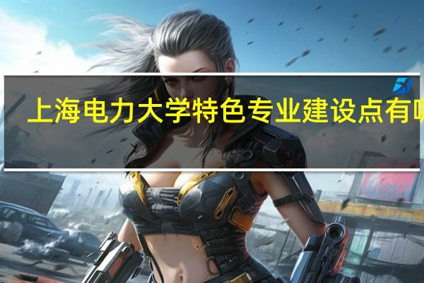 上海电力大学特色专业建设点有哪些