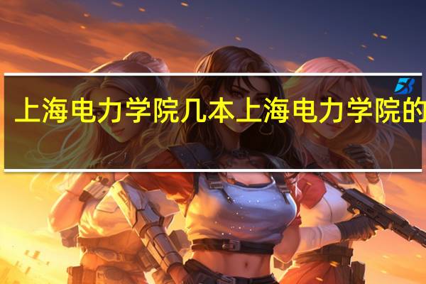 上海电力学院几本 上海电力学院的介绍