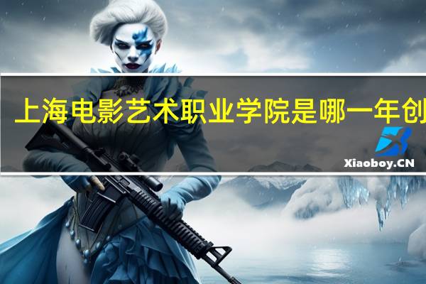 上海电影艺术职业学院是哪一年创办的