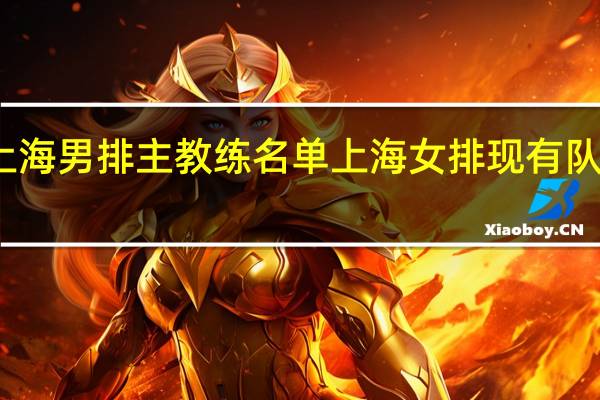 上海男排主教练名单 上海女排现有队员名单