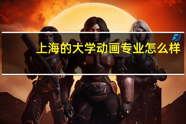 上海的大学动画专业怎么样