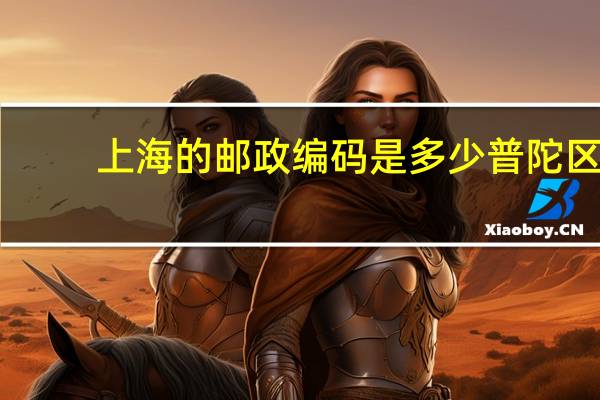 上海的邮政编码是多少普陀区(上海的邮政编码是多少)