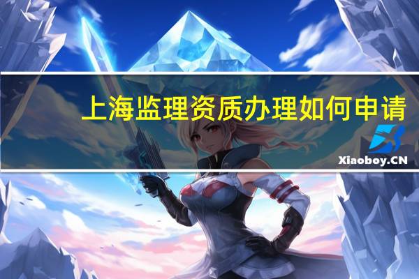 上海监理资质办理如何申请