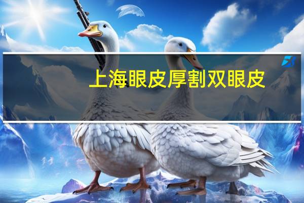 上海眼皮厚割双眼皮？上海割双眼皮医院哪些最好