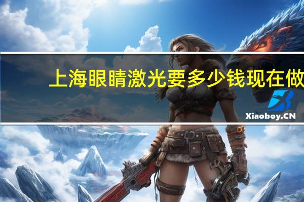 上海眼睛激光要多少钱 现在做一个全飞秒激光大概多少钱