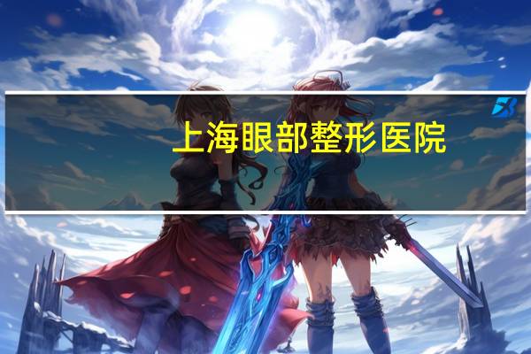 上海眼部整形医院(上海验光最好的眼镜店)