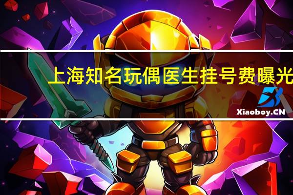 上海知名玩偶医生挂号费曝光，180元背后的故事与思考
