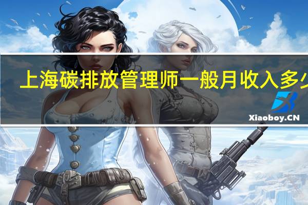上海碳排放管理师一般月收入多少钱
