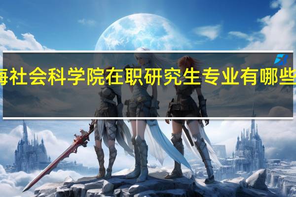 上海社会科学院在职研究生专业有哪些可以选择