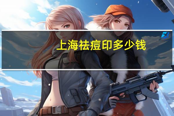 上海祛痘印多少钱(祛痘需要多少钱)