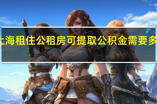 上海租住公租房可提取公积金需要多长时间