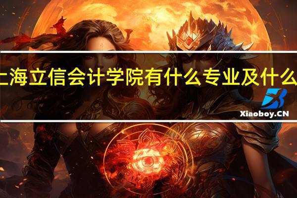 上海立信会计学院有什么专业及什么专业好